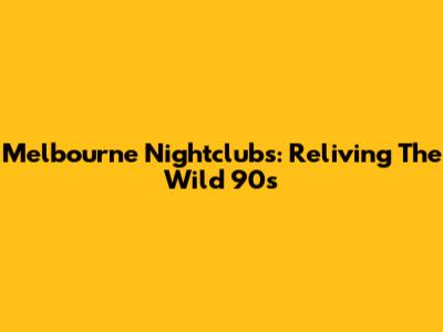 Melbourne Nightclubs: Reliving The Wild 90s
