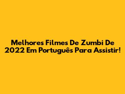 Melhores Filmes De Zumbi De 2022 Em Português Para Assistir!