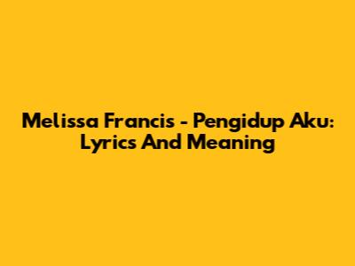 Melissa Francis - Pengidup Aku: Lyrics And Meaning