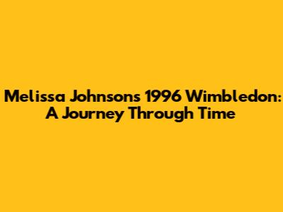 Melissa Johnson's 1996 Wimbledon: A Journey Through Time