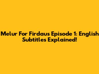 Melur For Firdaus Episode 1: English Subtitles Explained!
