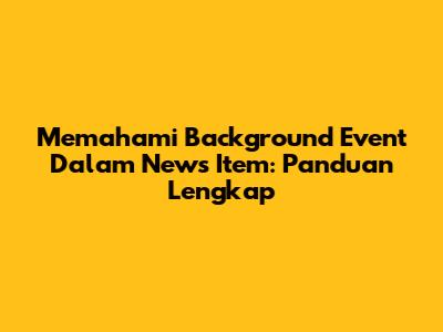Memahami Background Event Dalam News Item: Panduan Lengkap