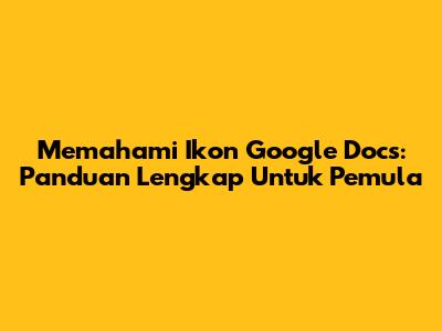 Memahami Ikon Google Docs: Panduan Lengkap Untuk Pemula