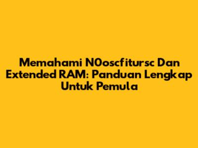 Memahami N0oscfitursc Dan Extended RAM: Panduan Lengkap Untuk Pemula