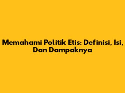 Memahami Politik Etis: Definisi, Isi, Dan Dampaknya