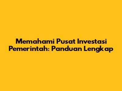 Memahami Pusat Investasi Pemerintah: Panduan Lengkap