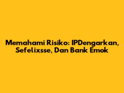 Memahami Risiko: IPDengarkan, Sefelixsse, Dan Bank Emok