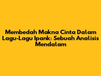 Membedah Makna Cinta Dalam Lagu-Lagu Ipank: Sebuah Analisis Mendalam