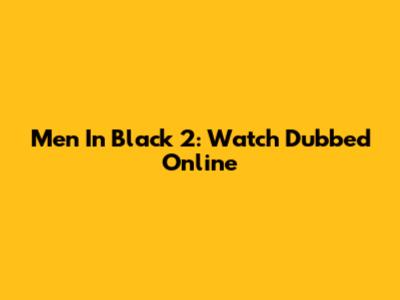 Men In Black 2: Watch Dubbed Online