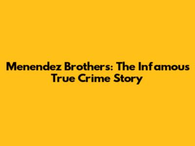 Menendez Brothers: The Infamous True Crime Story