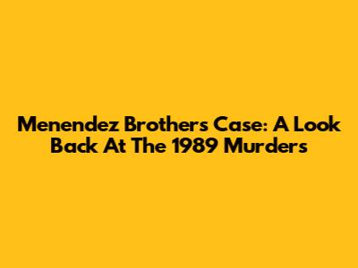 Menendez Brothers Case: A Look Back At The 1989 Murders