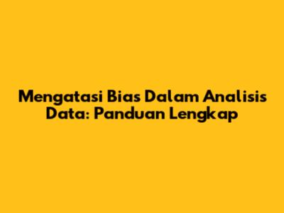 Mengatasi Bias Dalam Analisis Data: Panduan Lengkap