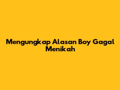 Mengungkap Alasan Boy Gagal Menikah