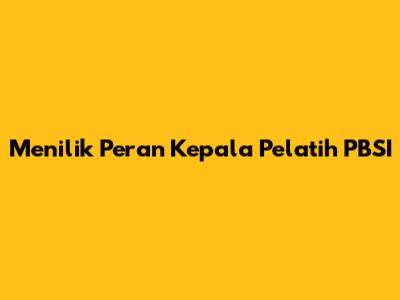 Menilik Peran Kepala Pelatih PBSI