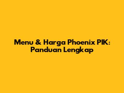 Menu & Harga Phoenix PIK: Panduan Lengkap