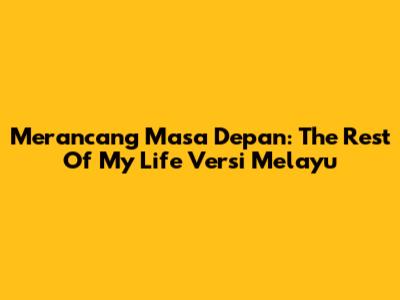 Merancang Masa Depan: The Rest Of My Life Versi Melayu