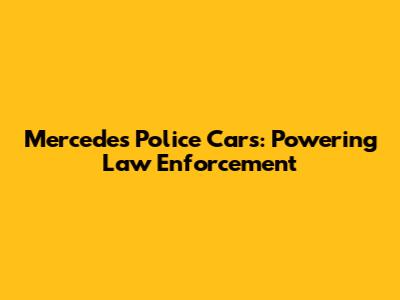 Mercedes Police Cars: Powering Law Enforcement