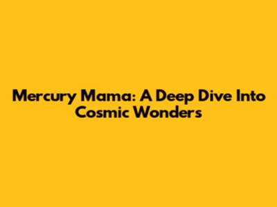 Mercury Mama: A Deep Dive Into Cosmic Wonders