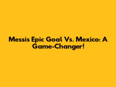 Messi's Epic Goal Vs. Mexico: A Game-Changer!