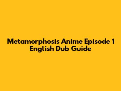 Metamorphosis Anime Episode 1 English Dub Guide