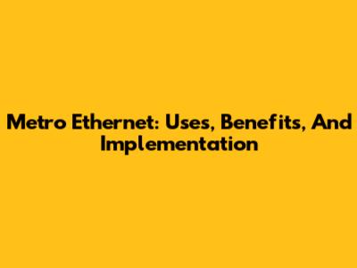 Metro Ethernet: Uses, Benefits, And Implementation
