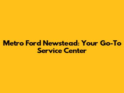 Metro Ford Newstead: Your Go-To Service Center
