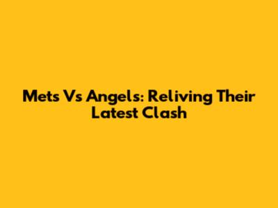 Mets Vs Angels: Reliving Their Latest Clash
