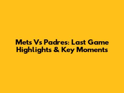 Mets Vs Padres: Last Game Highlights & Key Moments