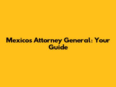 Mexico's Attorney General: Your Guide