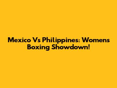 Mexico Vs Philippines: Women's Boxing Showdown!
