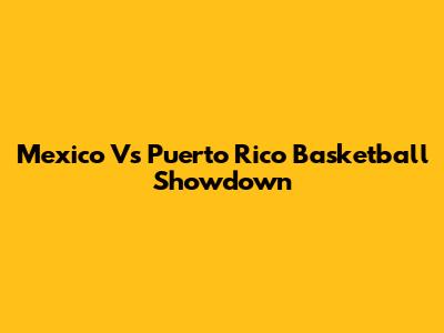 Mexico Vs Puerto Rico Basketball Showdown