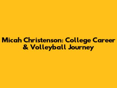 Micah Christenson: College Career & Volleyball Journey