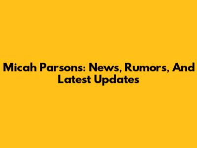Micah Parsons: News, Rumors, And Latest Updates