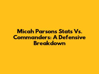 Micah Parsons Stats Vs. Commanders: A Defensive Breakdown