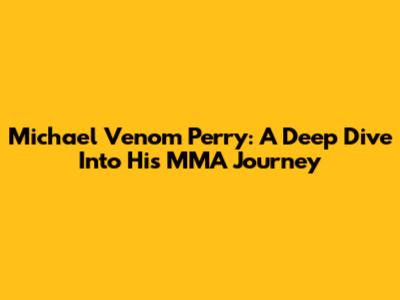 Michael 'Venom' Perry: A Deep Dive Into His MMA Journey