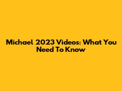 Michael 2023 Videos: What You Need To Know