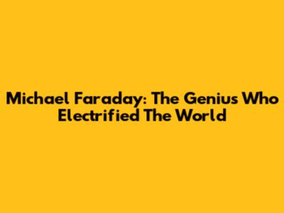Michael Faraday: The Genius Who Electrified The World
