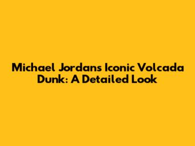 Michael Jordan's Iconic Volcada Dunk: A Detailed Look