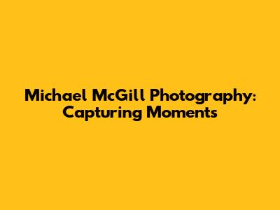 Michael McGill Photography: Capturing Moments