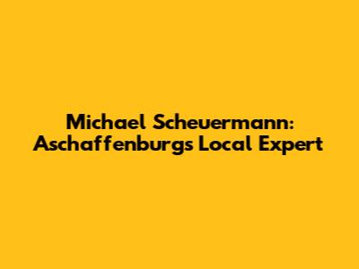 Michael Scheuermann: Aschaffenburg's Local Expert