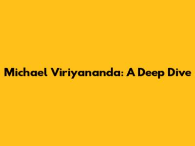 Michael Viriyananda: A Deep Dive