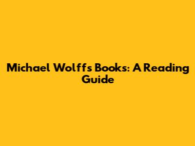 Michael Wolff's Books: A Reading Guide