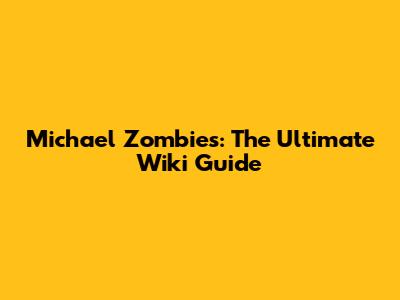 Michael Zombies: The Ultimate Wiki Guide
