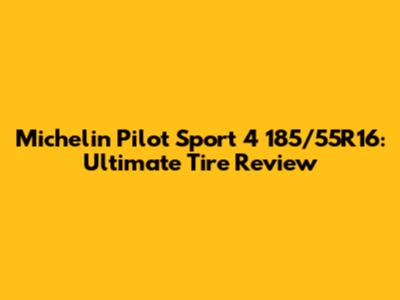 Michelin Pilot Sport 4 185/55R16: Ultimate Tire Review