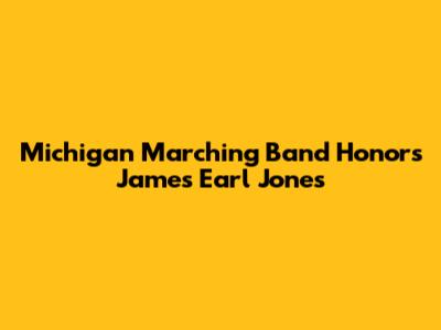 Michigan Marching Band Honors James Earl Jones