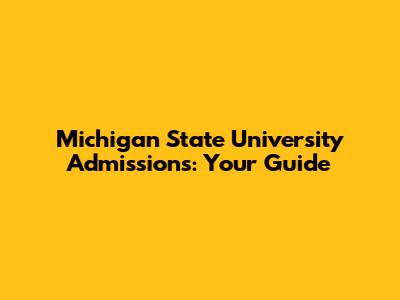 Michigan State University Admissions: Your Guide