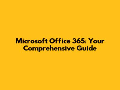 Microsoft Office 365: Your Comprehensive Guide