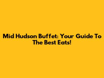 Mid Hudson Buffet: Your Guide To The Best Eats!