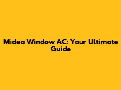 Midea Window AC: Your Ultimate Guide