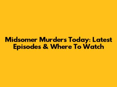 Midsomer Murders Today: Latest Episodes & Where To Watch